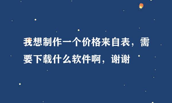 我想制作一个价格来自表，需要下载什么软件啊，谢谢