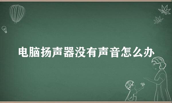 电脑扬声器没有声音怎么办