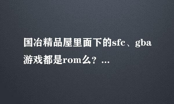 国冶精品屋里面下的sfc、gba游戏都是rom么？如果不是的话该怎么提取出号类宽接甚让rom呢？把它移在掌机上玩？