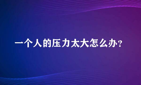 一个人的压力太大怎么办？