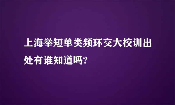 上海举短单类频环交大校训出处有谁知道吗?