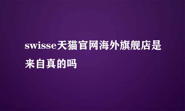 swisse天猫官网海外旗舰店是来自真的吗