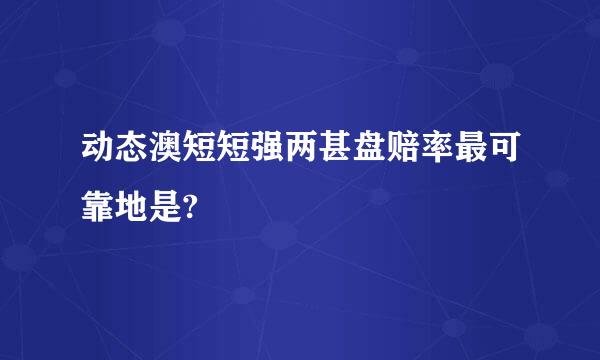 动态澳短短强两甚盘赔率最可靠地是?