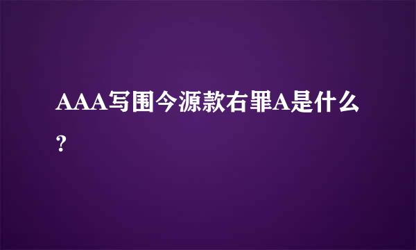 AAA写围今源款右罪A是什么?