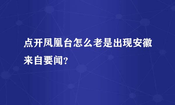 点开凤凰台怎么老是出现安徽来自要闻？