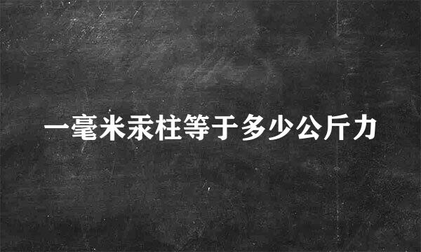 一毫米汞柱等于多少公斤力