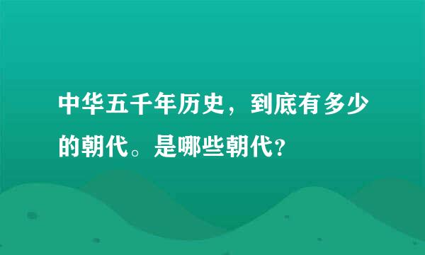 中华五千年历史，到底有多少的朝代。是哪些朝代？