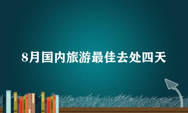 8月国内旅游最佳去处四天