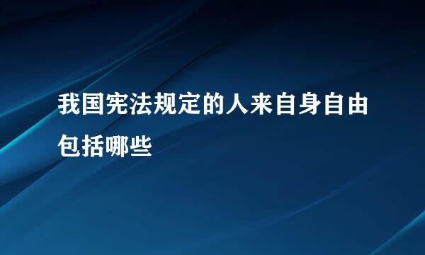 我国宪法规定的人来自身自由包括哪些