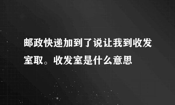 邮政快递加到了说让我到收发室取。收发室是什么意思