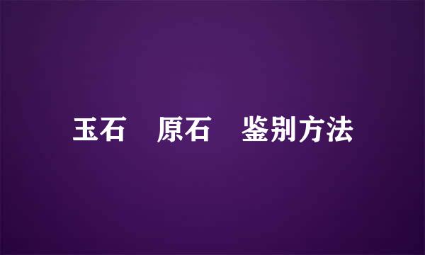 玉石 原石 鉴别方法