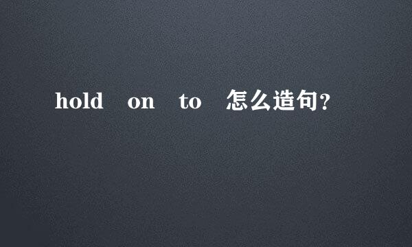 hold on to 怎么造句？