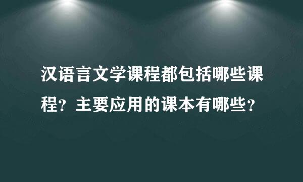 汉语言文学课程都包括哪些课程？主要应用的课本有哪些？