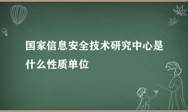 国家信息安全技术研究中心是什么性质单位