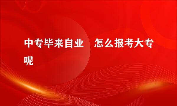 中专毕来自业 怎么报考大专呢