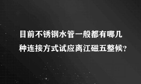 目前不锈钢水管一般都有哪几种连接方式试应离江磁五整候？