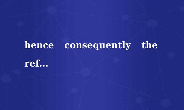 hence consequently therefore 三个英文都是翻译为 “因此、所以”。 它们区别在哪里呢？