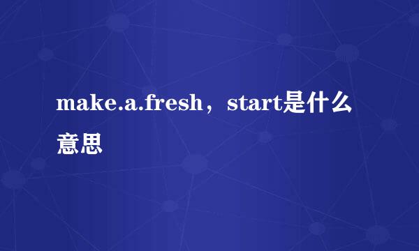 make.a.fresh，start是什么意思