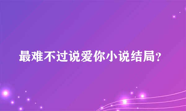 最难不过说爱你小说结局？