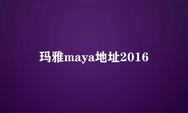 玛雅maya地址2016