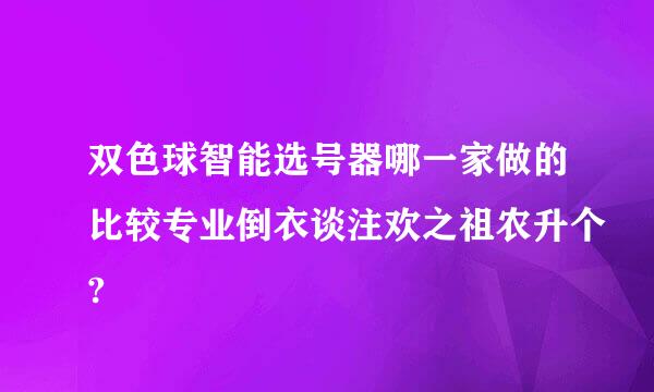 双色球智能选号器哪一家做的比较专业倒衣谈注欢之祖农升个?