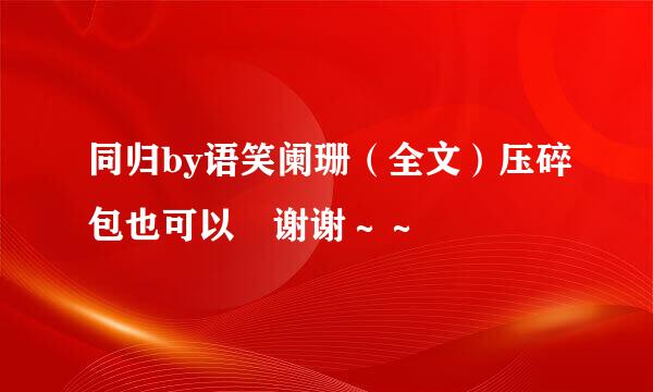 同归by语笑阑珊（全文）压碎包也可以 谢谢～～