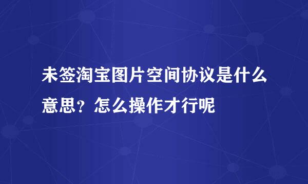 未签淘宝图片空间协议是什么意思？怎么操作才行呢