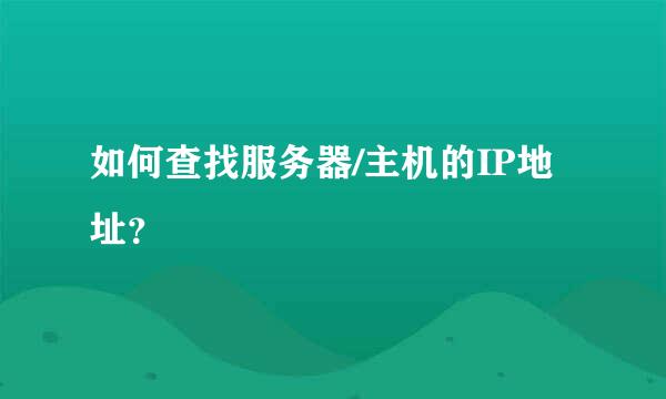 如何查找服务器/主机的IP地址？