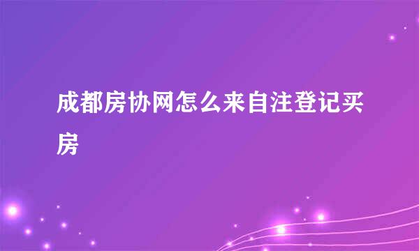 成都房协网怎么来自注登记买房