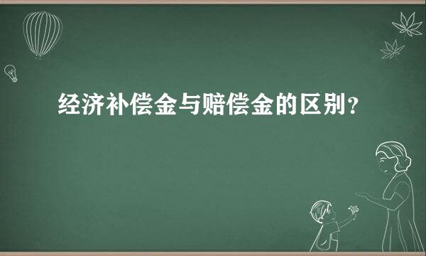 经济补偿金与赔偿金的区别？