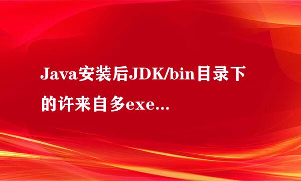 Java安装后JDK/bin目录下的许来自多exe文件有什么用途。