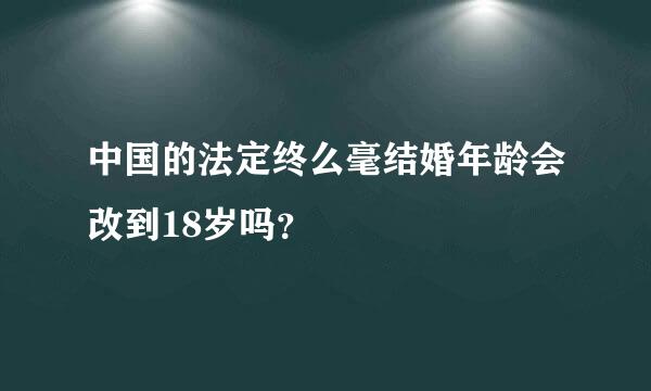 中国的法定终么毫结婚年龄会改到18岁吗？