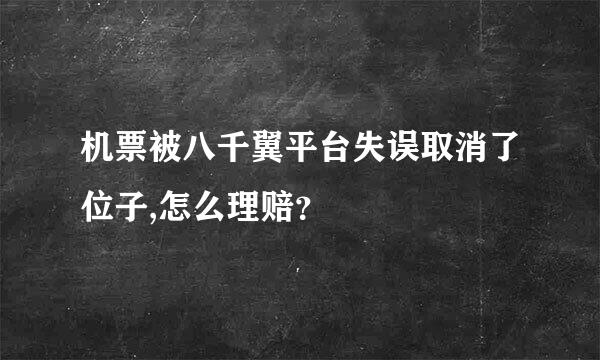 机票被八千翼平台失误取消了位子,怎么理赔？