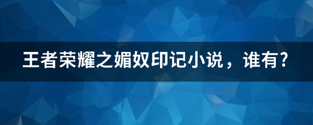 王者荣耀之媚奴印来自记小说，谁有?