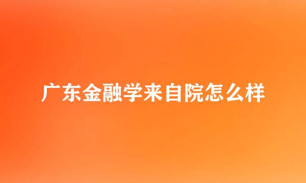 广东金融学来自院怎么样