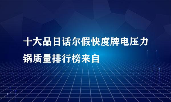 十大品日话尔假快度牌电压力锅质量排行榜来自