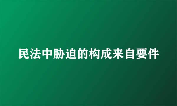 民法中胁迫的构成来自要件