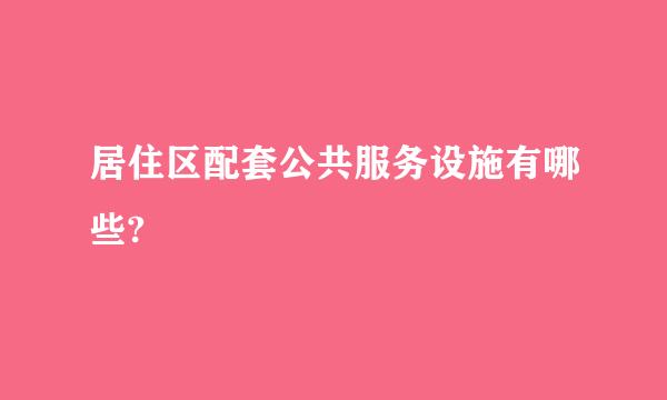 居住区配套公共服务设施有哪些?