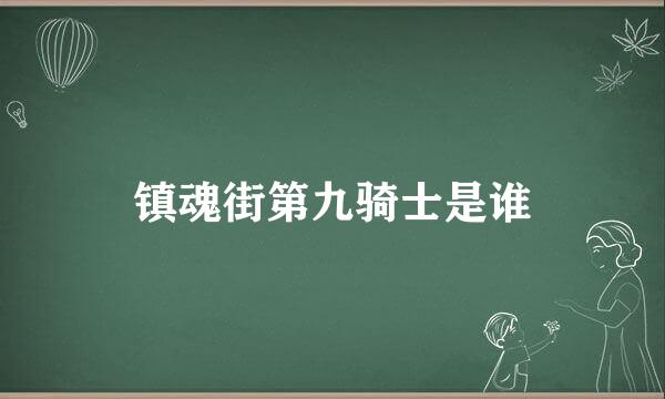 镇魂街第九骑士是谁