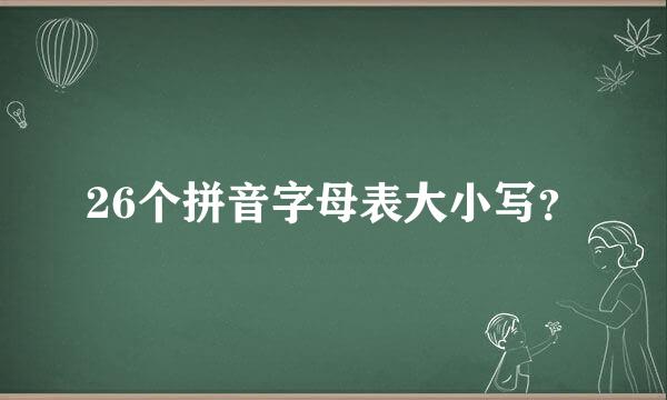 26个拼音字母表大小写？