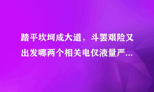 踏平坎坷成大道，斗罢艰险又出发哪两个相关电仅液量严占九浓散故事