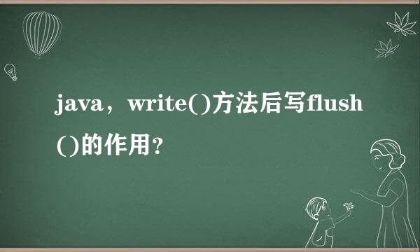 java，write()方法后写flush()的作用？