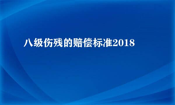 八级伤残的赔偿标准2018