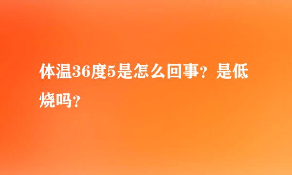 体温36度5是怎么回事？是低烧吗？