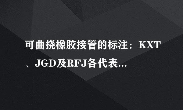 可曲挠橡胶接管的标注：KXT、JGD及RFJ各代表什么意思