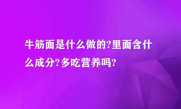 牛筋面是什么做的?里面含什么成分?多吃营养吗?