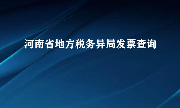 河南省地方税务异局发票查询