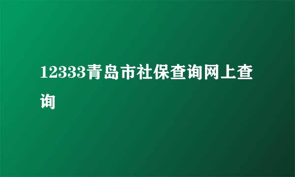 12333青岛市社保查询网上查询