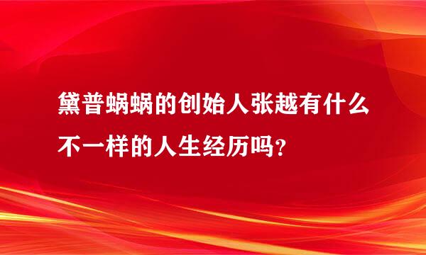 黛普蜗蜗的创始人张越有什么不一样的人生经历吗？