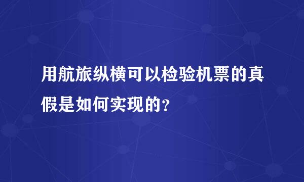 用航旅纵横可以检验机票的真假是如何实现的？